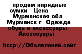 продам нарядные сумки › Цена ­ 3 400 - Мурманская обл., Мурманск г. Одежда, обувь и аксессуары » Аксессуары   